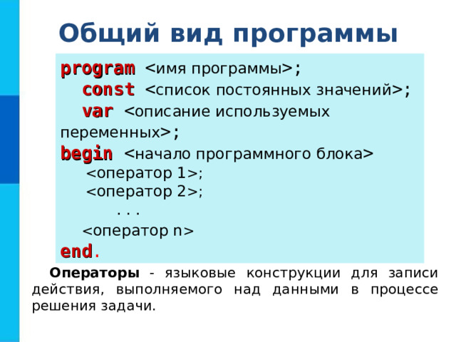 Общий вид программы program ;  const ;  var ; begin    ;  ;   . . .   end . Операторы - языковые конструкции для записи действия, выполняемого над данными в процессе решения задачи. 