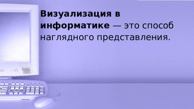 Визуализация в информатике  — это способ наглядного представления. 