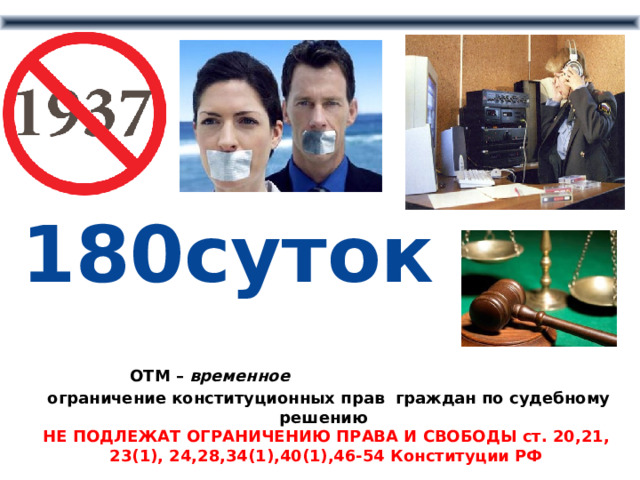 180суток  ОТМ – временное  ограничение конституционных прав граждан по судебному решению НЕ ПОДЛЕЖАТ ОГРАНИЧЕНИЮ ПРАВА И СВОБОДЫ ст. 20,21, 23(1), 24,28,34(1),40(1),46-54 Конституции РФ 