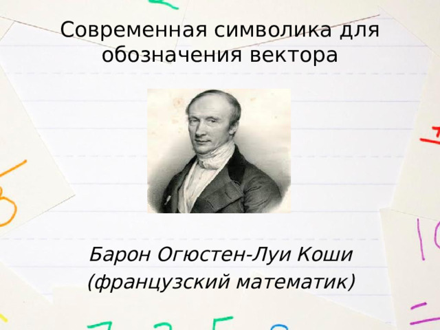 Современная символика для обозначения вектора       Барон Огюстен-Луи Коши (французский математик) 