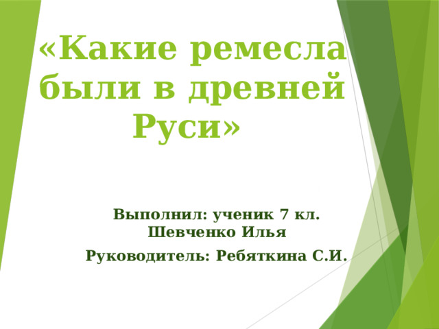 «Какие ремесла были в древней Руси» Выполнил: ученик 7 кл. Шевченко Илья Руководитель: Ребяткина С.И. 
