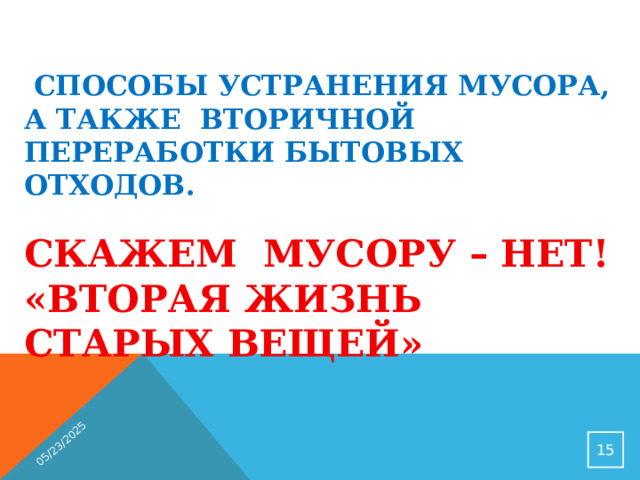 05/23/2025  Способы устранения мусора, а также вторичной переработки бытовых отходов.   СКАЖЕМ МУСОРУ – НЕТ!  «ВТОРАЯ ЖИЗНЬ СТАРЫХ ВЕЩЕЙ»   