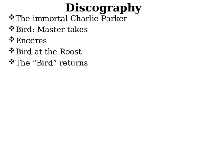 Discography The immortal Charlie Parker Bird: Master takes Encores Bird at the Roost The “Bird” returns 
