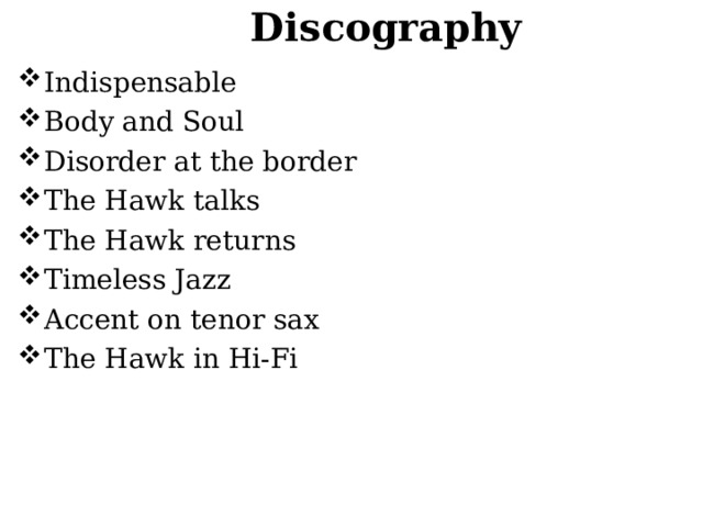 Discography Indispensable Body and Soul Disorder at the border The Hawk talks The Hawk returns Timeless Jazz Accent on tenor sax The Hawk in Hi-Fi  