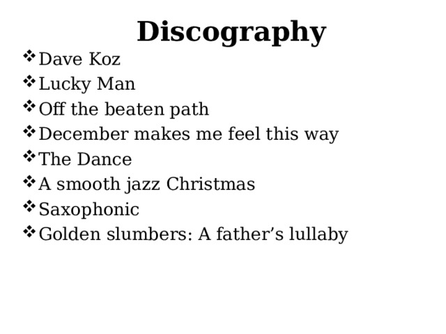 Discography Dave Koz Lucky Man Off the beaten path December makes me feel this way The Dance A smooth jazz Christmas Saxophonic Golden slumbers: A father’s lullaby  