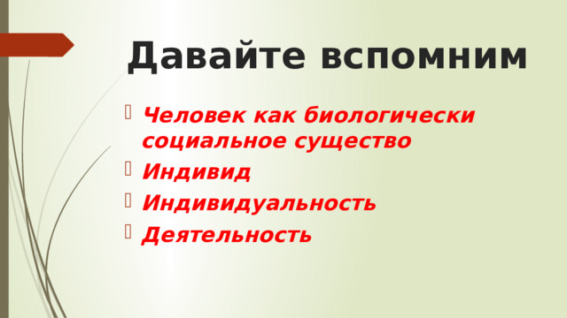Давайте вспомним Человек как биологически социальное существо Индивид Индивидуальность Деятельность 
