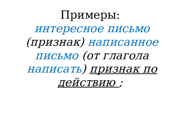 Примеры:  интересное письмо (признак) написанное письмо (от глагола написать ) признак по действию ;   