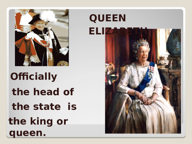 QUEEN ELIZABETH     Officially  the head of  the state is  the king or queen.