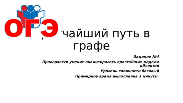 Кратчайший путь в графе Задание №4 Проверяется умение анализировать простейшие модели объектов Уровень сложности базовый Примерное время выполнения 3 минуты 