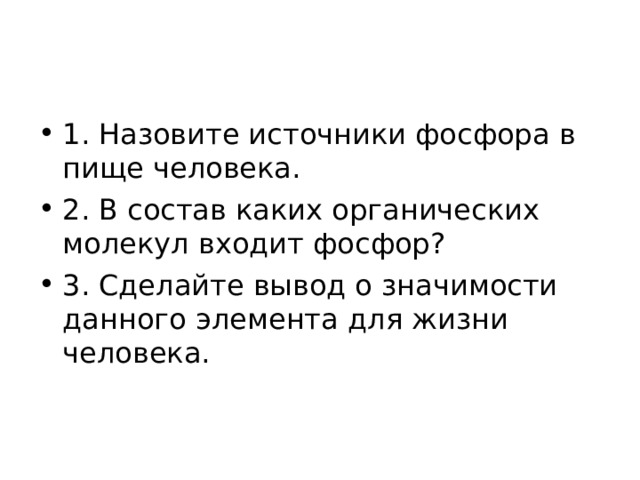 1. Назовите источники фосфора в пище человека. 2. В состав каких органических молекул входит фосфор? 3. Сделайте вывод о значимости данного элемента для жизни человека. 