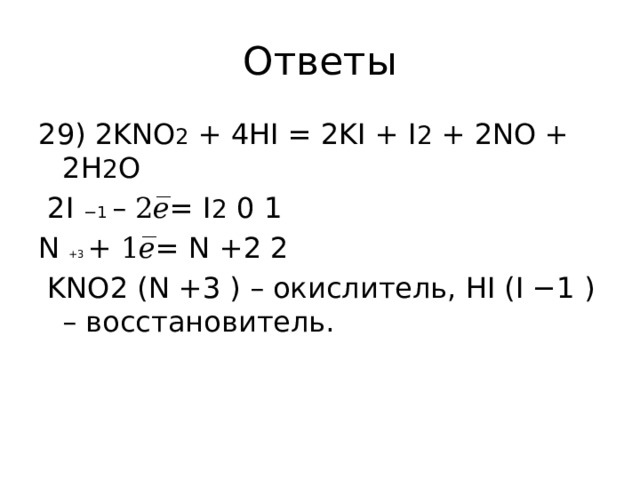 Ответы 29) 2KNO 2 + 4HI = 2KI + I 2 + 2NO + 2H 2 O  2I −1 – 2𝑒̅= I 2 0 1 N +3 + 1𝑒̅= N +2 2  KNO2 (N +3 ) – окислитель, HI (I −1 ) – восстановитель. 