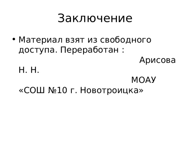 Заключение Материал взят из свободного доступа. Переработан : Арисова Н. Н. МОАУ «СОШ №10 г. Новотроицка» 