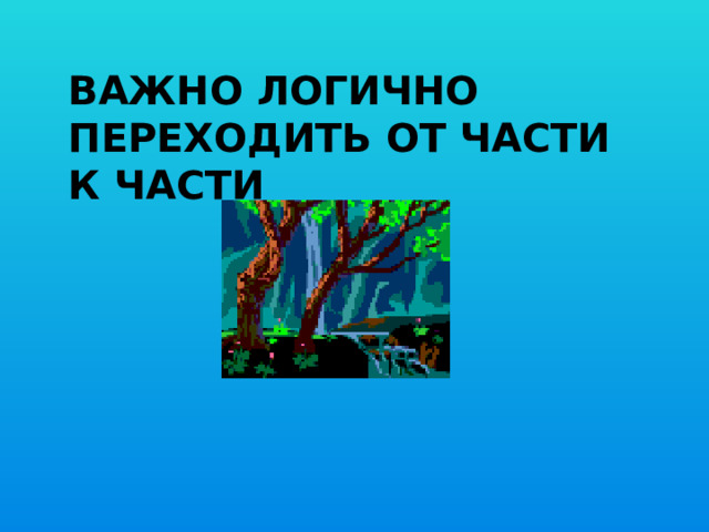 Важно логично переходить от части к части
