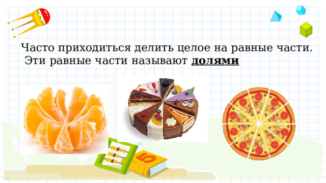 Часто приходиться делить целое на равные части. Эти равные части называют долями 