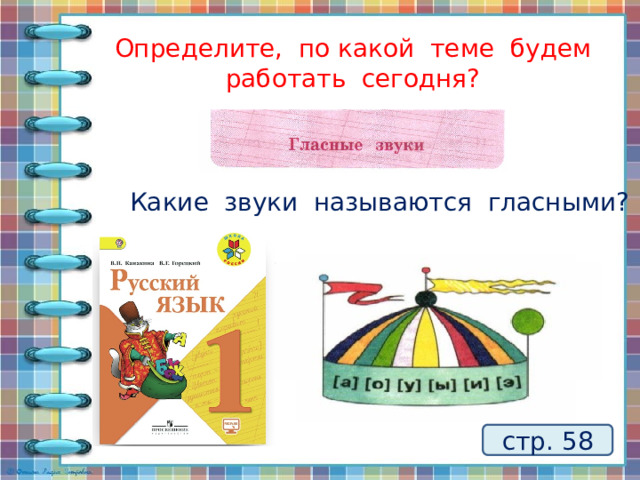 Определите, по какой теме будем работать сегодня? Какие звуки называются гласными? стр. 58 