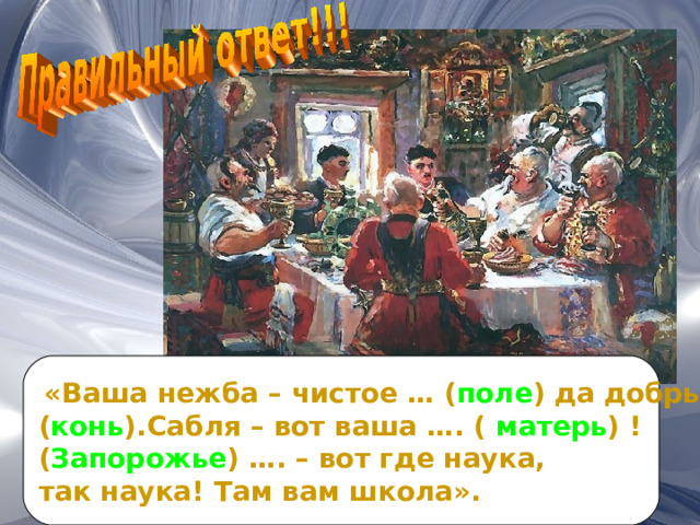  «Ваша нежба – чистое … ( поле ) да добрый … ( конь ).Сабля – вот ваша …. ( матерь ) ! ( Запорожье ) …. – вот где наука, так наука! Там вам школа». 