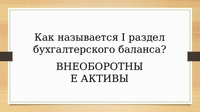 Как называется I раздел бухгалтерского баланса? ВНЕОБОРОТНЫЕ АКТИВЫ 