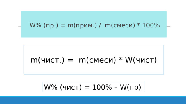 W% (пр.) = m(прим.) / m(смеси) * 100% m(чист.) = m(смеси) * W(чист) W% (чист) = 100% – W(пр) 