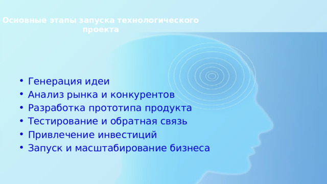Основные этапы запуска технологического проекта   Генерация идеи Анализ рынка и конкурентов Разработка прототипа продукта Тестирование и обратная связь Привлечение инвестиций Запуск и масштабирование бизнеса 