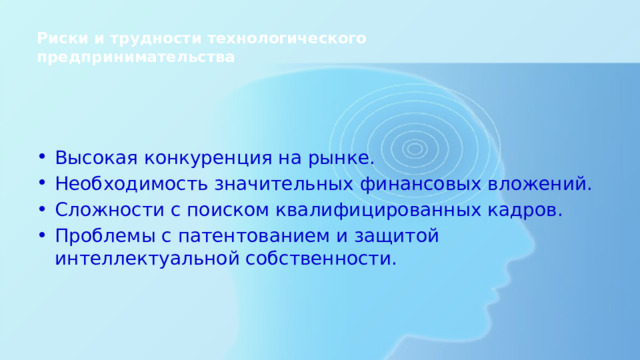 Риски и трудности технологического предпринимательства   Высокая конкуренция на рынке. Необходимость значительных финансовых вложений. Сложности с поиском квалифицированных кадров. Проблемы с патентованием и защитой интеллектуальной собственности. 