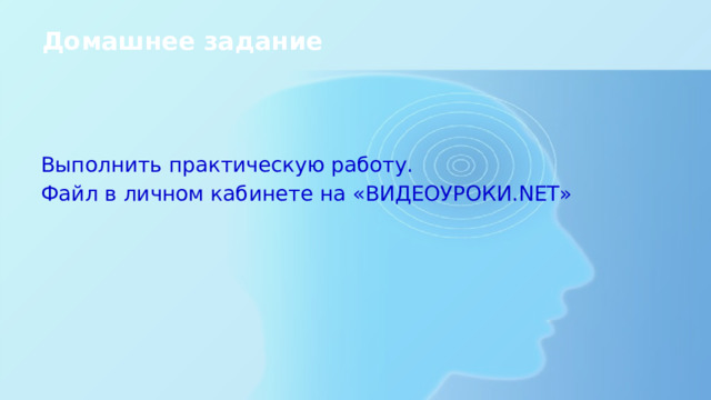 Домашнее задание   Выполнить практическую работу. Файл в личном кабинете на «ВИДЕОУРОКИ.NET» 