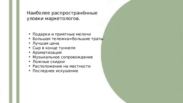 Наиболее распространённые уловки маркетологов. Подарки и приятные мелочи Большая тележка=большие траты Лучшая цена Сыр в конце туннеля Ароматизация Музыкальное сопровождение Ложные скидки Расположение на местности Последнее искушение 