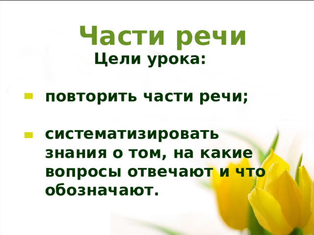 Части речи  Цели урока:  повторить части речи;  систематизировать знания о том, на какие вопросы отвечают и что обозначают. 