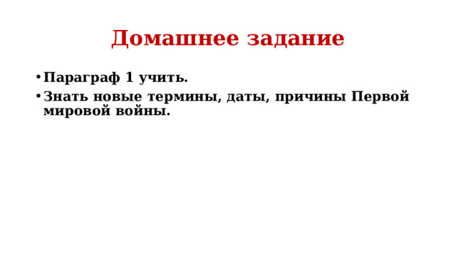 Домашнее задание Параграф 1 учить. Знать новые термины, даты, причины Первой мировой войны. 