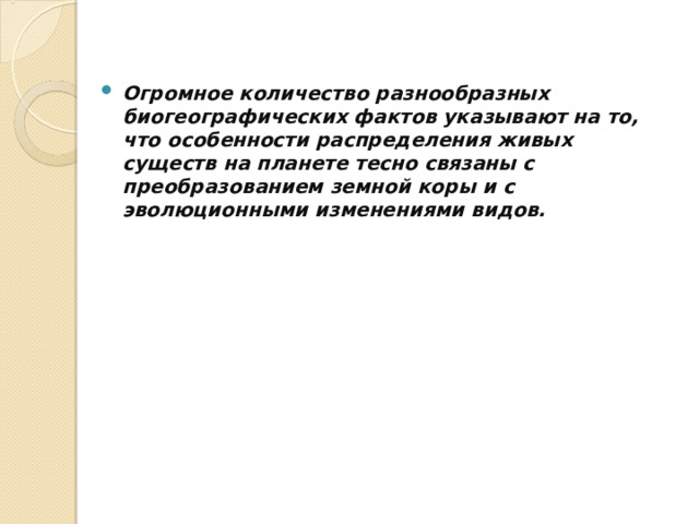 Огромное количество разнообразных биогеографических фактов указывают на то, что особенности распределения живых существ на планете тесно связаны с преобразованием земной коры и с эволюционными изменениями видов. 