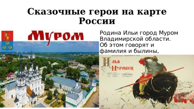 Сказочные герои на карте России Родина Ильи город Муром Владимирской области. Об этом говорят и фамилия и былины, данная сказателями. 