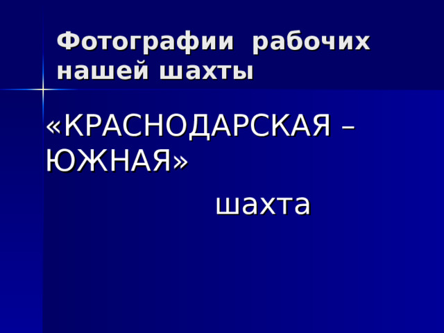Фотографии рабочих нашей шахт ы «КРАСНОДАРСКАЯ – ЮЖНАЯ»  шахта 