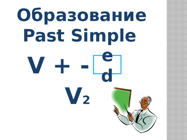 Образование  Past Simple  V + - ed V 2 