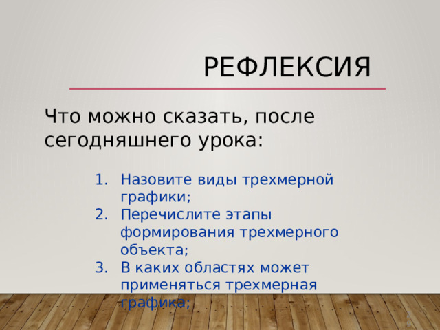 Рефлексия Что  можно  сказать,  после  сегодняшнего урока: Назовите  виды  трехмерной  графики; Перечислите  этапы  формирования трехмерного  объекта; В  каких  областях  может  применяться трехмерная  графика; 29 