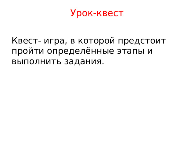 Урок-квест   Квест- игра, в которой предстоит пройти определённые этапы и выполнить задания.