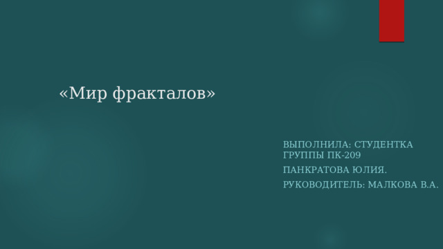 «Мир фракталов» Выполнила: студентка группы ПК-209 Панкратова Юлия. Руководитель: Малкова В.А. 