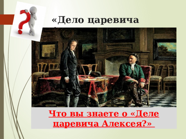 «Дело царевича Алексея» Что вы знаете о «Деле царевича Алексея?» 