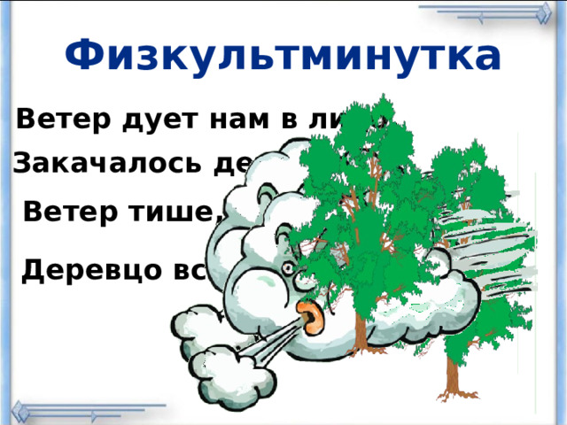 Физкультминутка Ветер дует нам в лицо,  Закачалось деревцо. Ветер тише, тише, тише, Деревцо все выше, выше. 