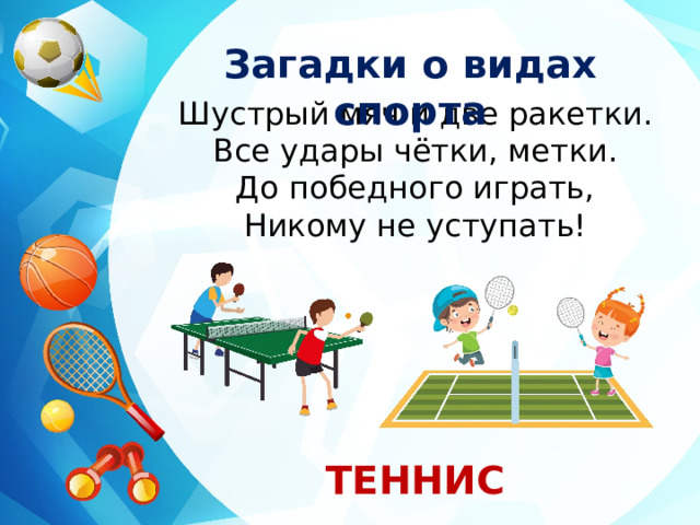 Загадки о видах спорта Шустрый мяч и две ракетки. Все удары чётки, метки. До победного играть, Никому не уступать! ТЕННИС 
