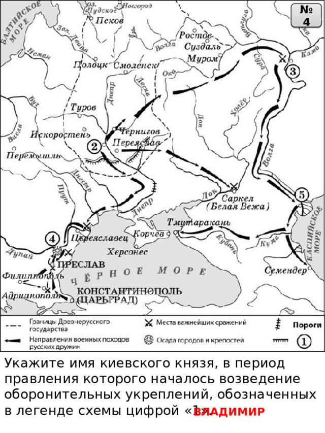 № 4 Укажите имя киевского князя, в период правления которого началось возведение оборонительных укреплений, обозначенных в легенде схемы цифрой «1». ВЛАДИМИР 