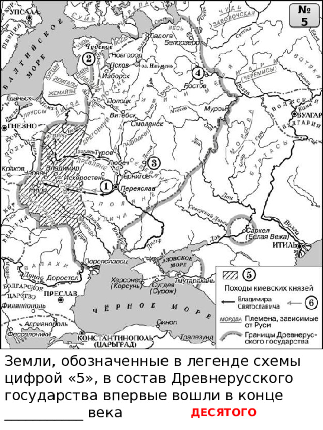 № 5 Земли, обозначенные в легенде схемы цифрой «5», в состав Древнерусского государства впервые вошли в конце ___________ века ДЕСЯТОГО 