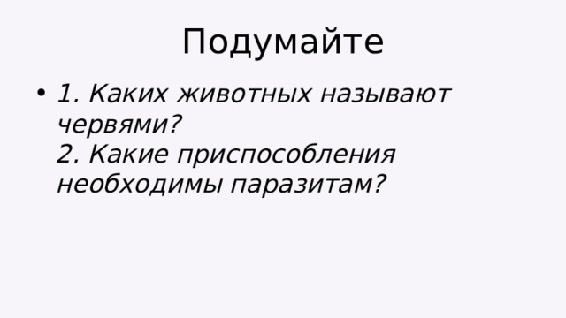 Подумайте 1. Каких животных называют червями?  2. Какие приспособления необходимы паразитам? 