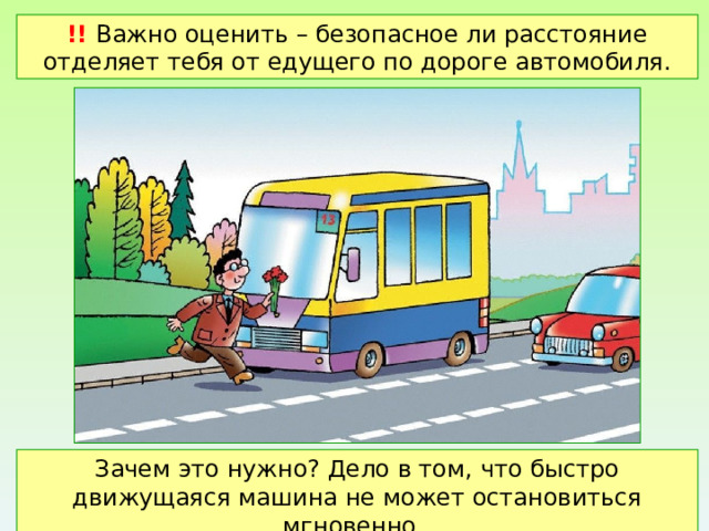 !! Важно оценить – безопасное ли расстояние отделяет тебя от едущего по дороге автомобиля. Зачем это нужно? Дело в том, что быстро движущаяся машина не может остановиться мгновенно. 