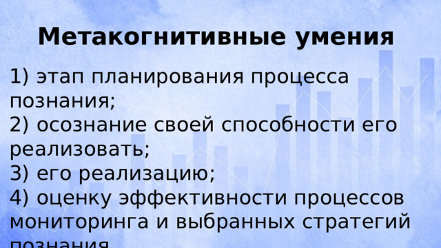 Метакогнитивные умения 1) этап планирования процесса познания; 2) осознание своей способности его реализовать; 3) его реализацию; 4) оценку эффективности процессов мониторинга и выбранных стратегий познания . 
