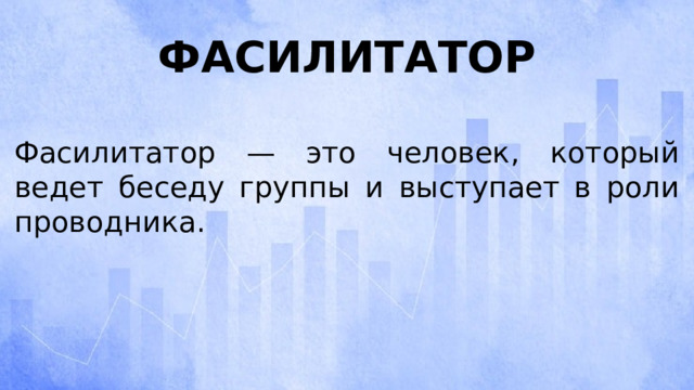 Фасилитатор Фасилитатор — это человек, который ведет беседу группы и выступает в роли проводника. 