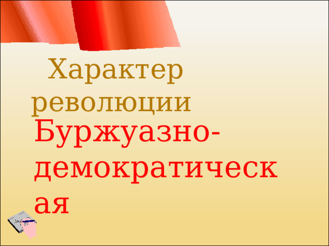 Характер революции  Характер революции буржуазно-демократическая Буржуазно-демократическая 