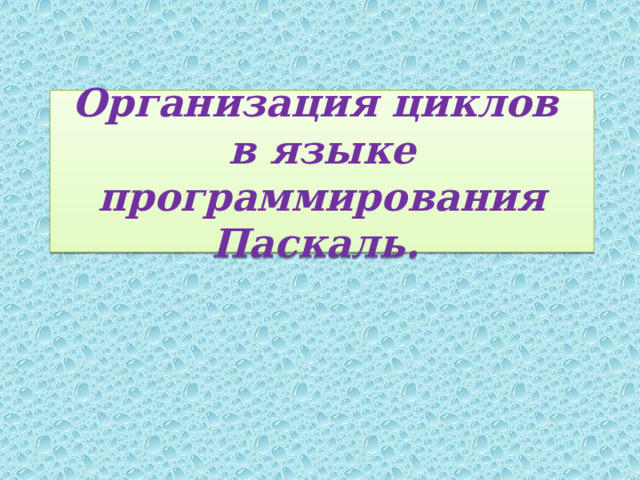 Организация циклов  в языке программирования Паскаль.  