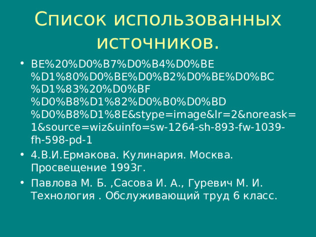 Список использованных источников. BE%20%D0%B7%D0%B4%D0%BE%D1%80%D0%BE%D0%B2%D0%BE%D0%BC%D1%83%20%D0%BF%D0%B8%D1%82%D0%B0%D0%BD%D0%B8%D1%8E&stype=image&lr=2&noreask=1&source=wiz&uinfo=sw-1264-sh-893-fw-1039-fh-598-pd-1 4.В.И.Ермакова. Кулинария. Москва.  Просвещение 1993г. Павлова М. Б. ,Сасова И. А., Гуревич М. И. Технология . Обслуживающий труд 6 класс. 