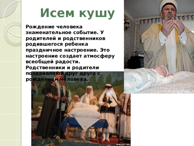  Исем кушу Рождение человека знаменательное событие. У родителей и родственников родившегося ребенка праздничное настроение. Это настроение создает атмосферу всеобщей радости. Родственники и родители поздравляют друг друга с рождением человека. 