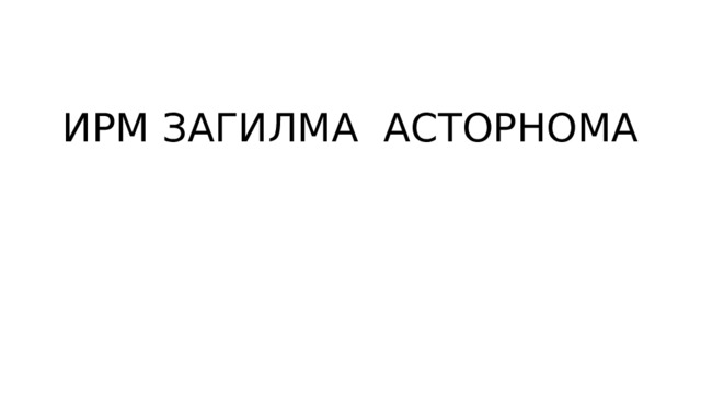 ИРМ ЗАГИЛМА АСТОРНОМА 