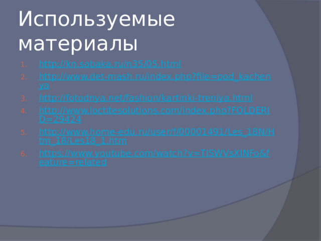 Используемые материалы http://kn.sobaka.ru/n35/05.html http://www.det-mash.ru/index.php?file=pod_kachenya http://fotodnya.net/fashion/kartinki-treniya.html http://www.loctitesolutions.com/index.php?FOLDERID=29424 http://www.home-edu.ru/user/f/00001491/Les_18N/Htm_18/Les18_1.htm https://www.youtube.com/watch?v=TISWVsXINFo&feature=related 
